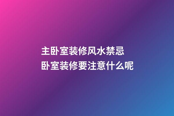 主卧室装修风水禁忌 卧室装修要注意什么呢
